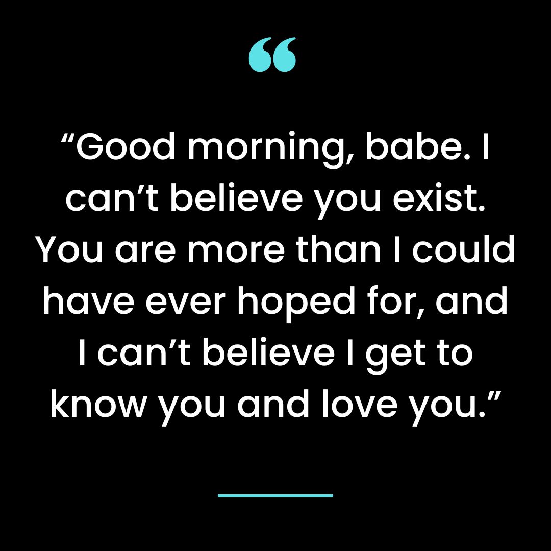“Good morning, babe. I can’t believe you exist. You are more than I could have ever hoped for
