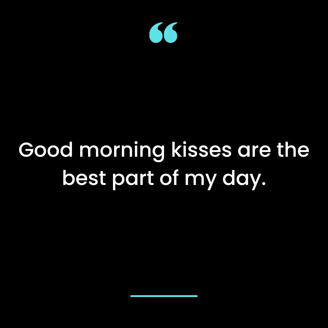 Good morning kisses are the best part of my day.
