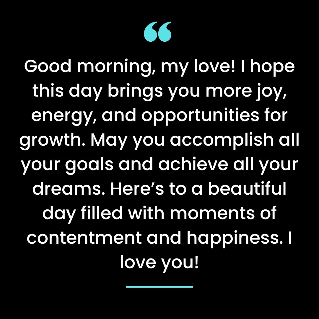 Good morning, my love! I hope this day brings you more joy, energy, and opportunities