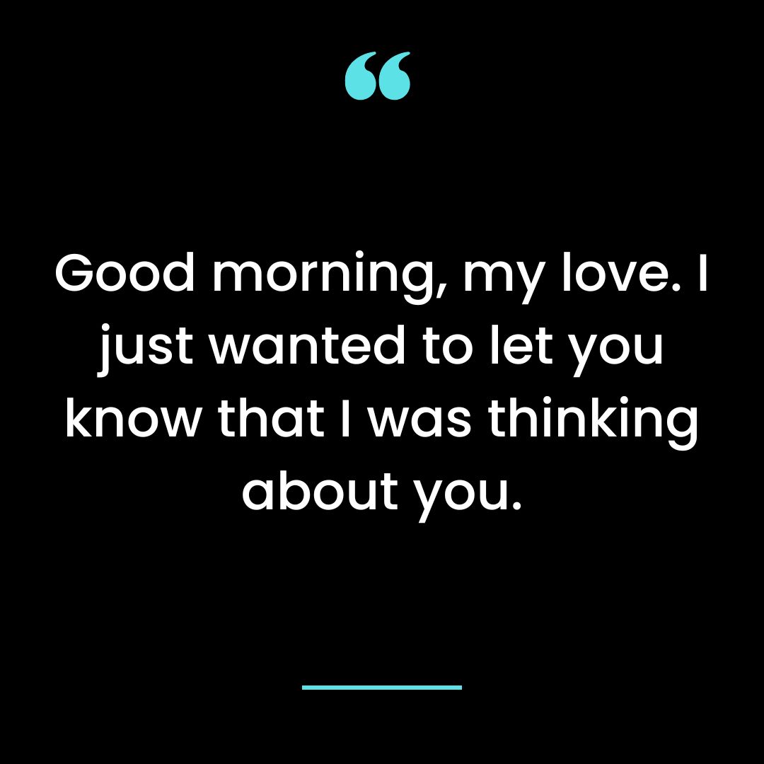 Good morning, my love. I just wanted to let you know that I was thinking about you.