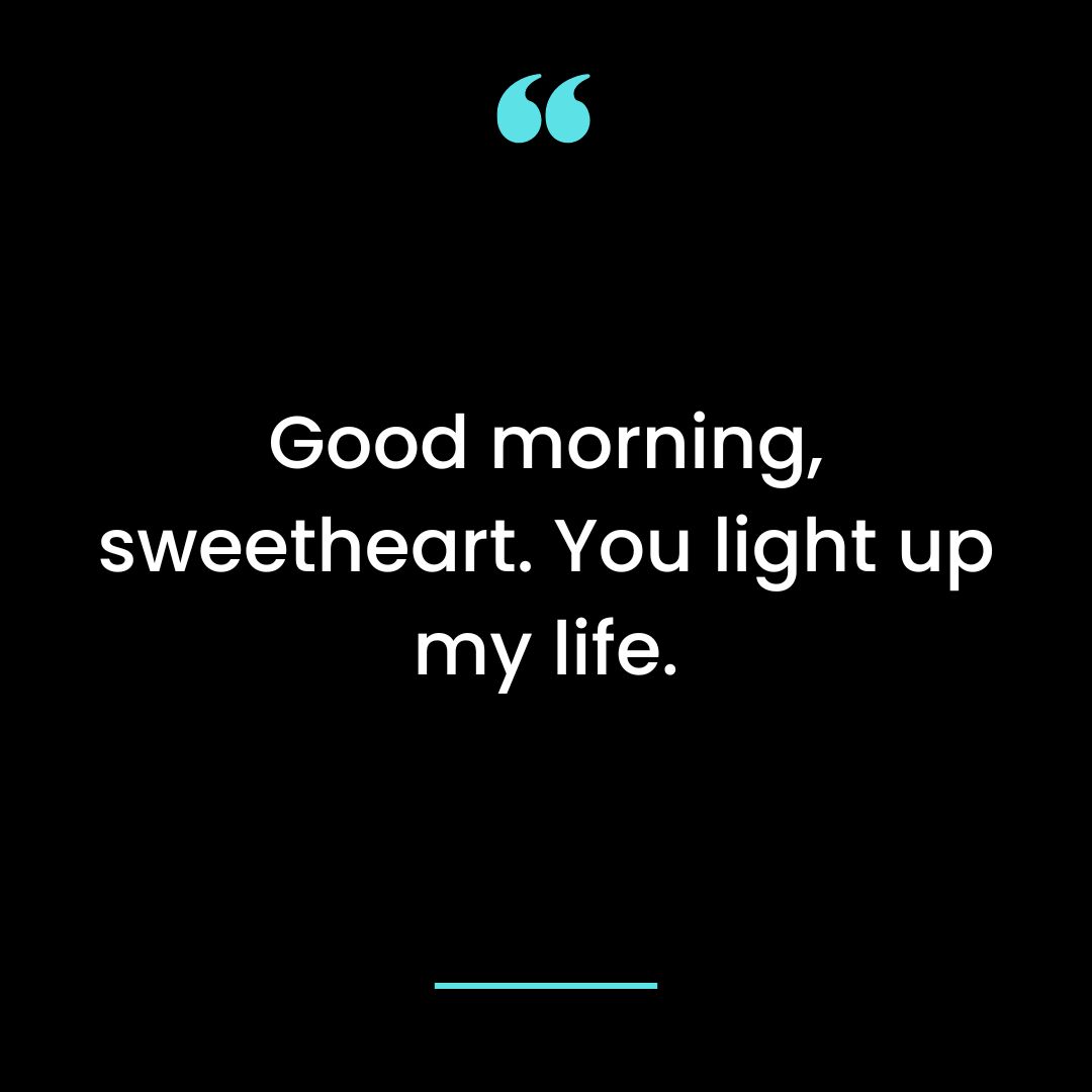 Good morning, sweetheart. You light up my life.
