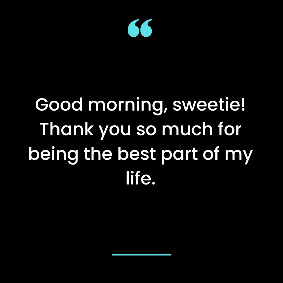 Good morning, sweetie! Thank you so much for being the best part of my life.