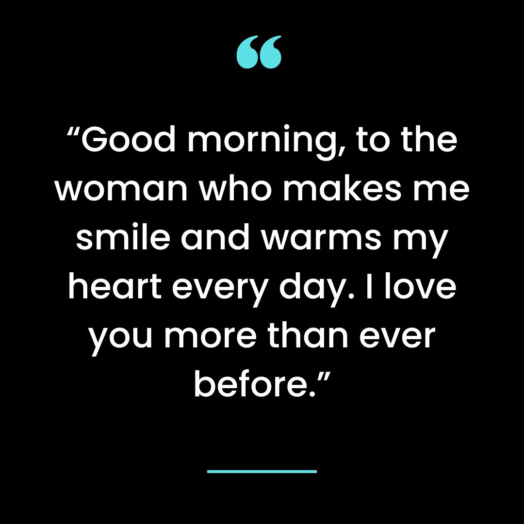 “Good morning, to the woman who makes me smile and warms my heart every day. I love you more than ever before.”