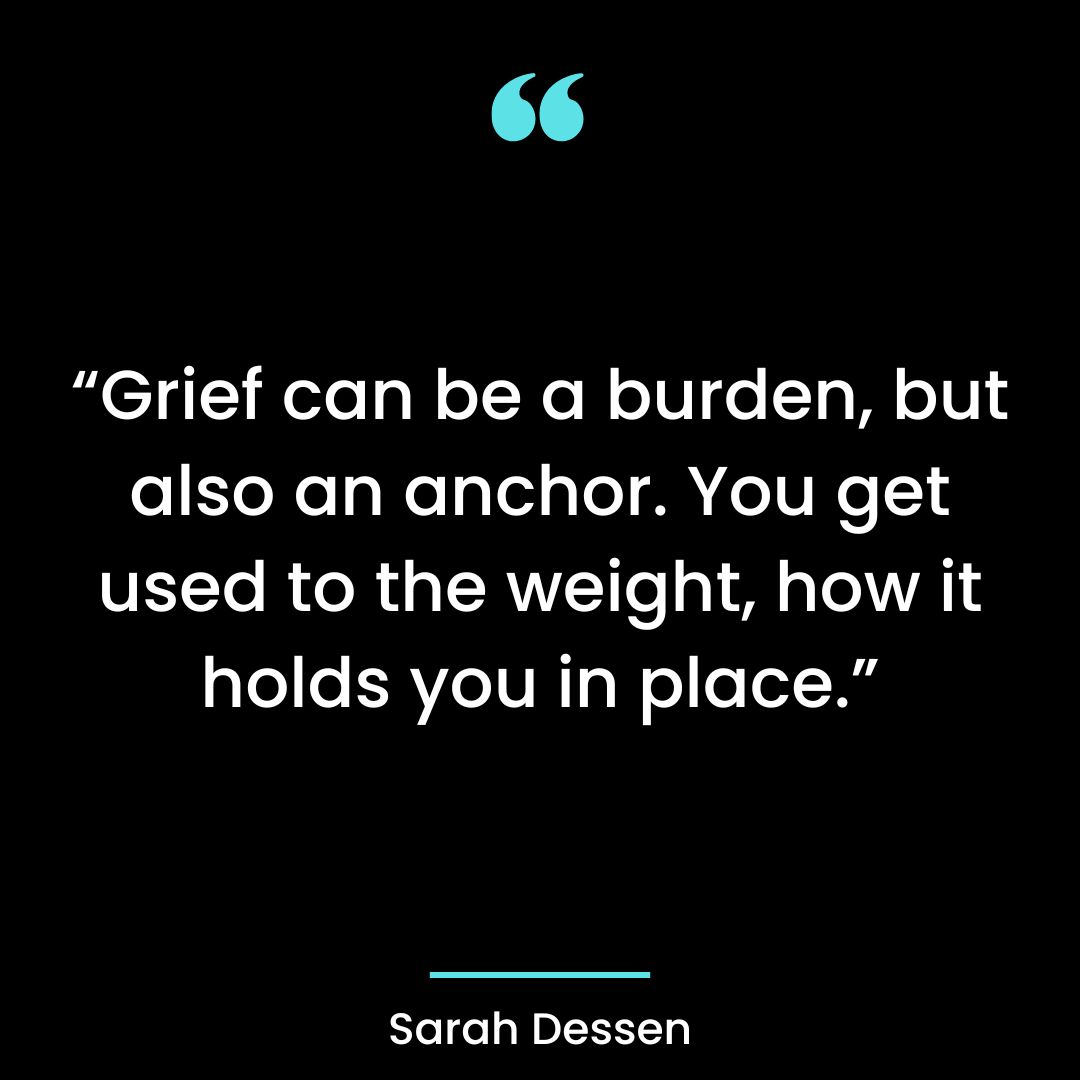 “Grief can be a burden, but also an anchor. You get used to the weight