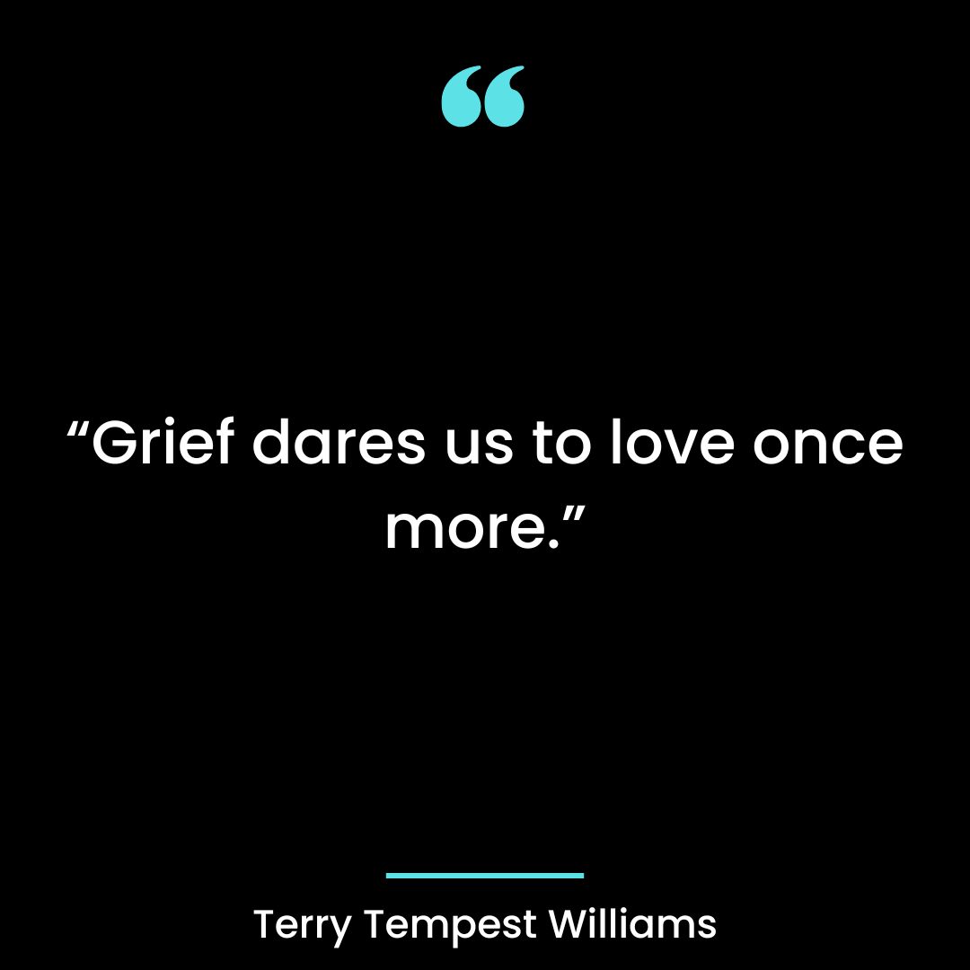 “Grief dares us to love once more.”