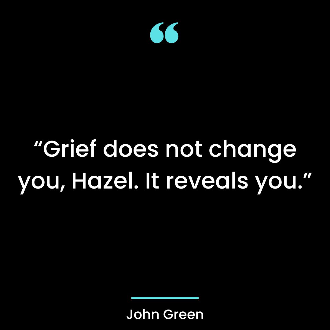 “Grief does not change you, Hazel. It reveals you.”