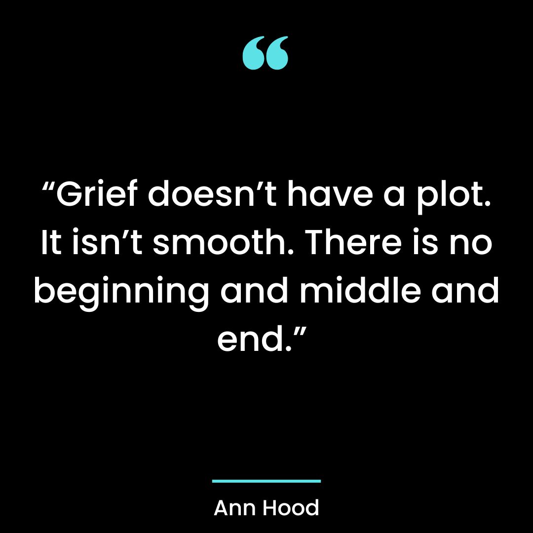 “Grief doesn’t have a plot. It isn’t smooth. There is no beginning and middle and end.”