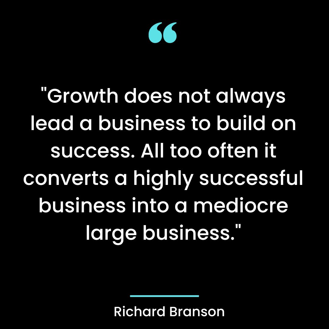 “Growth does not always lead a business to build on success. All too often it converts