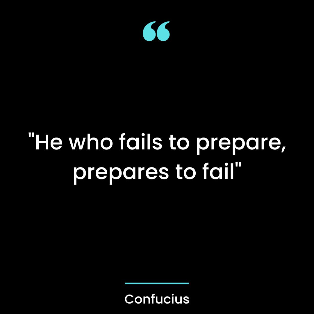 “He who fails to prepare, prepares to fail”