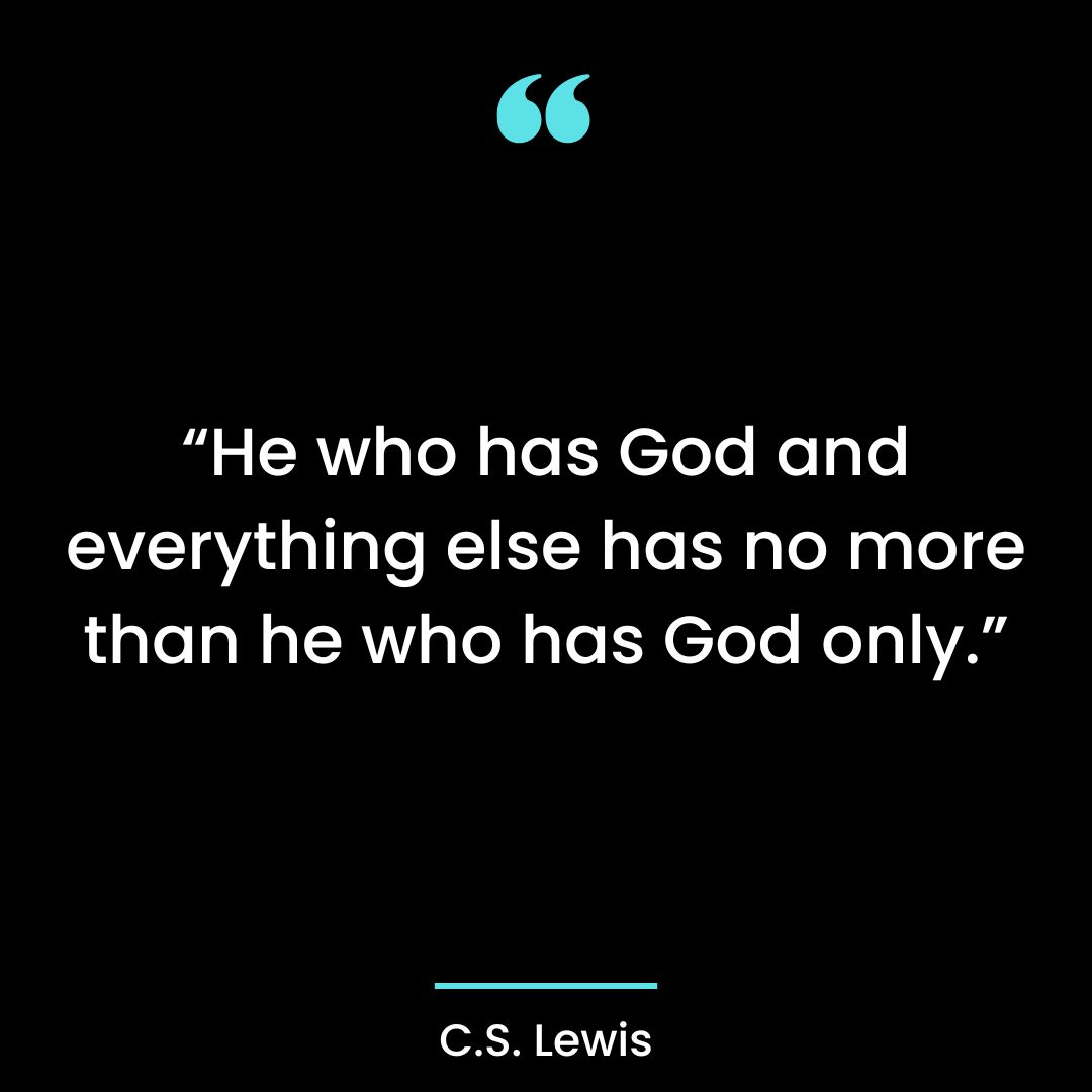 “He who has God and everything else has no more than he who has God only.”