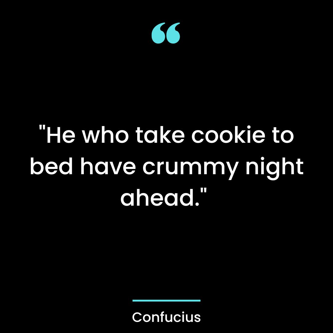 “He who take cookie to bed have crummy night ahead.”