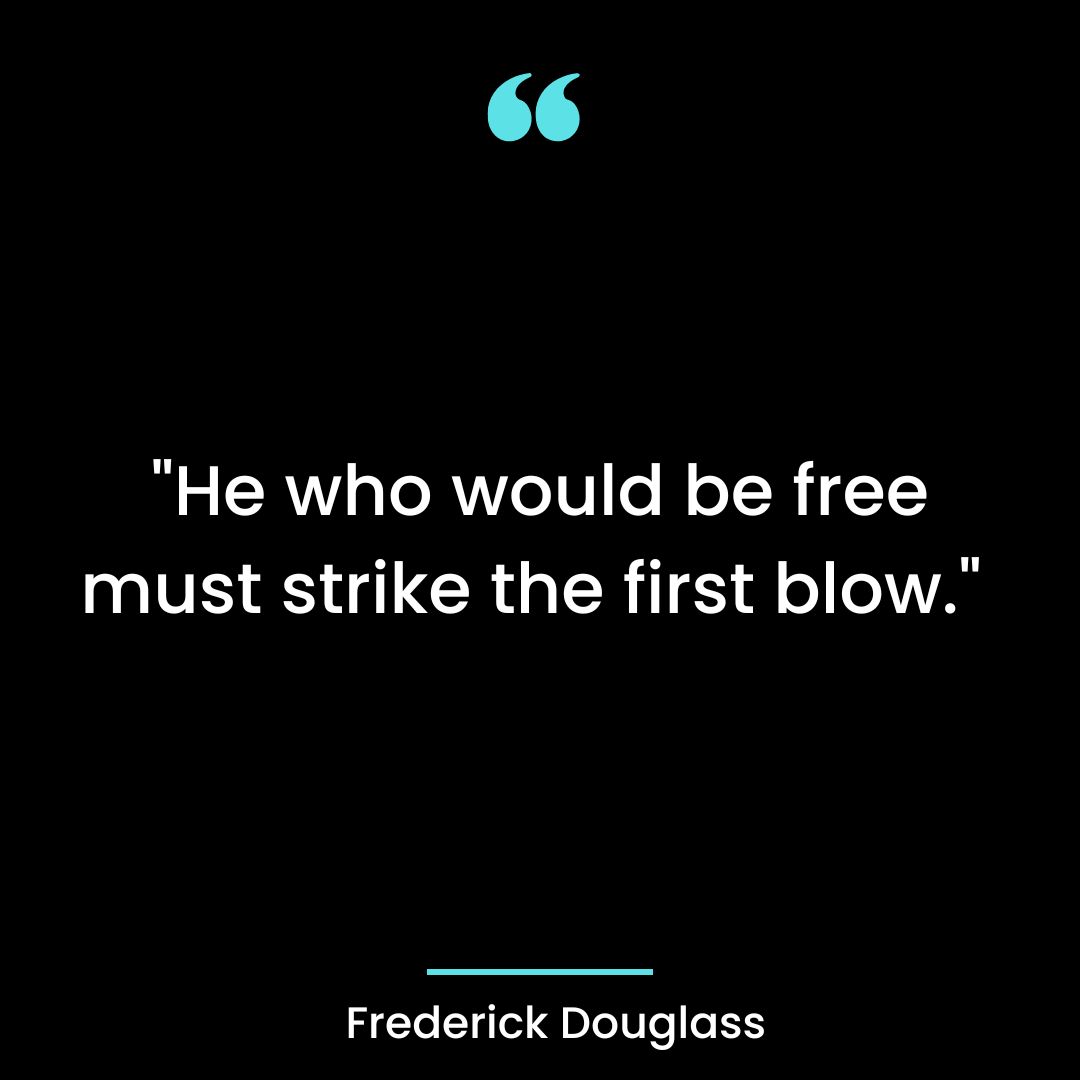 “He who would be free must strike the first blow.”