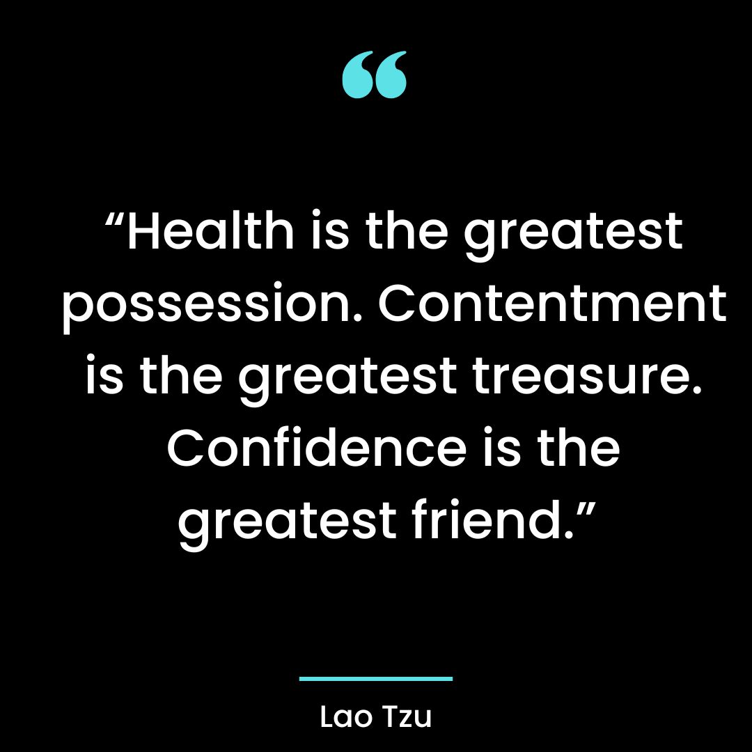 “Health is the greatest possession. Contentment is the greatest treasure. Confidence