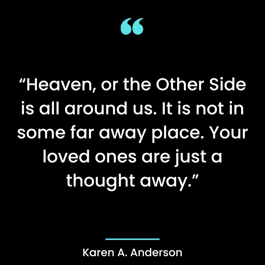 “Heaven, or the Other Side is all around us. It is not in some far away place.