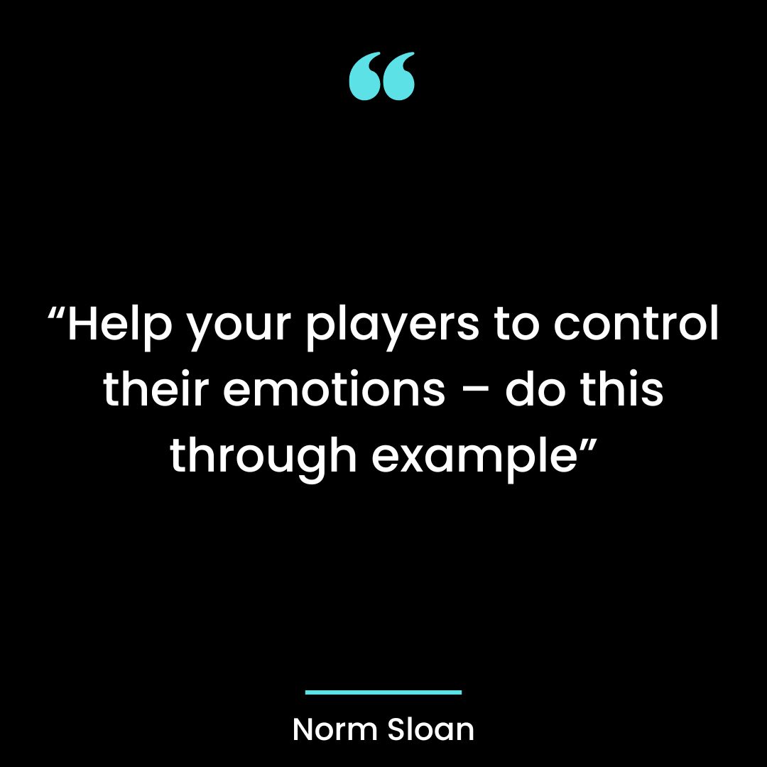 “Help your players to control their emotions – do this through example”