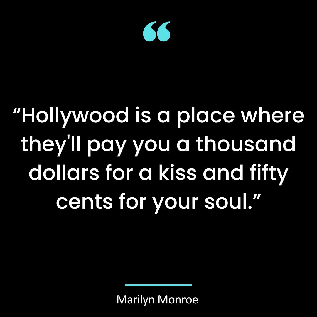 “Hollywood is a place where they’ll pay you a thousand dollars for a kiss and fifty