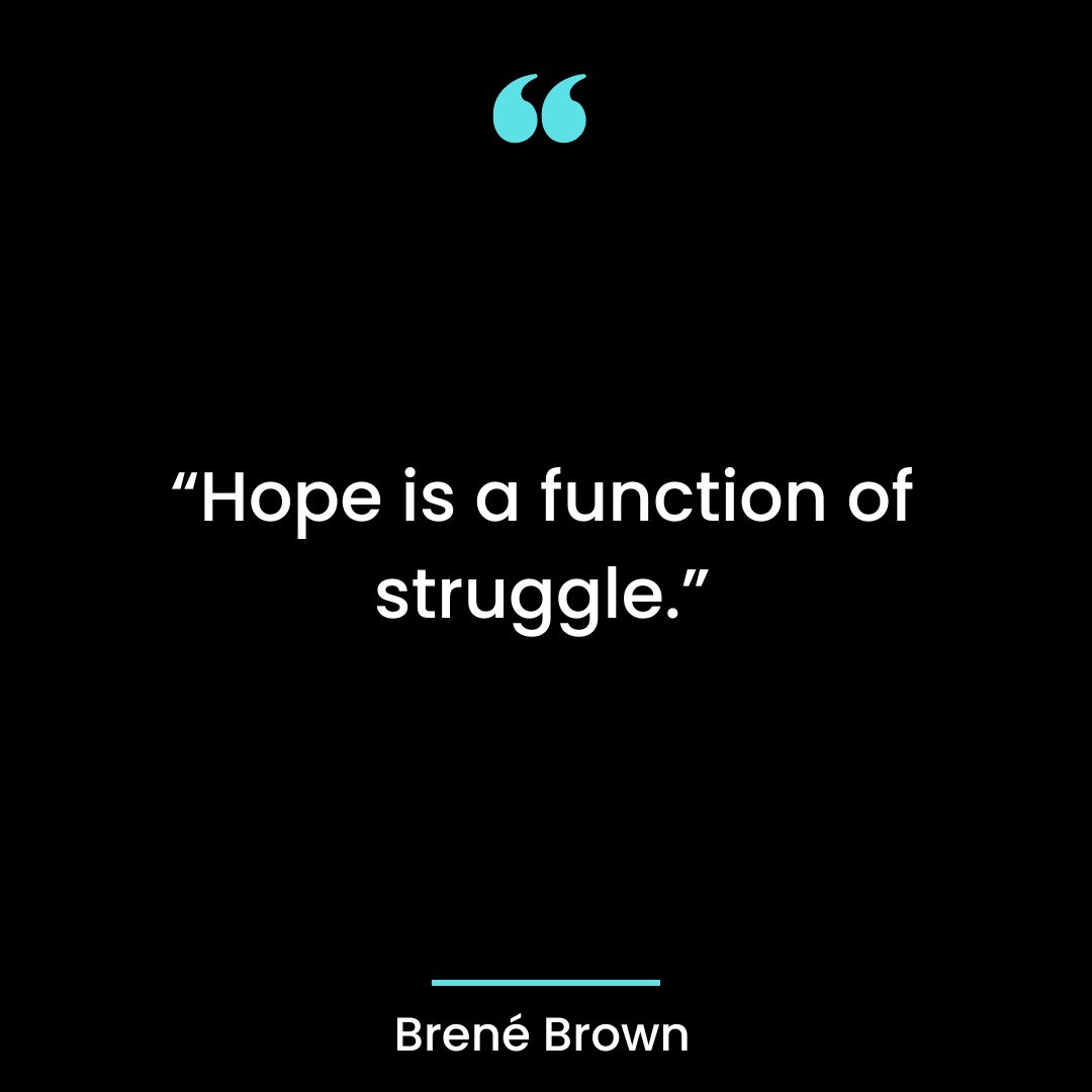 “Hope is a function of struggle.”