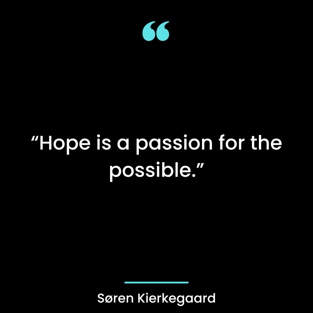 “Hope is a passion for the possible.”