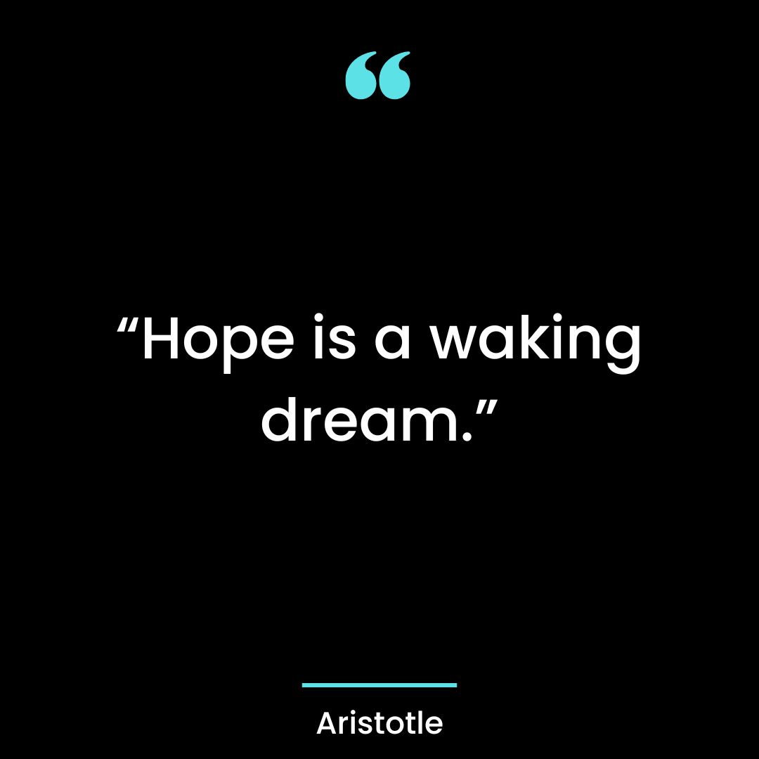 “Hope is a waking dream.”