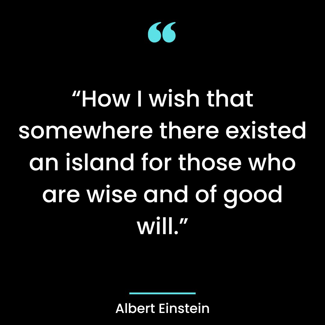 “How I wish that somewhere there existed an island for those who are wise and of good will.”