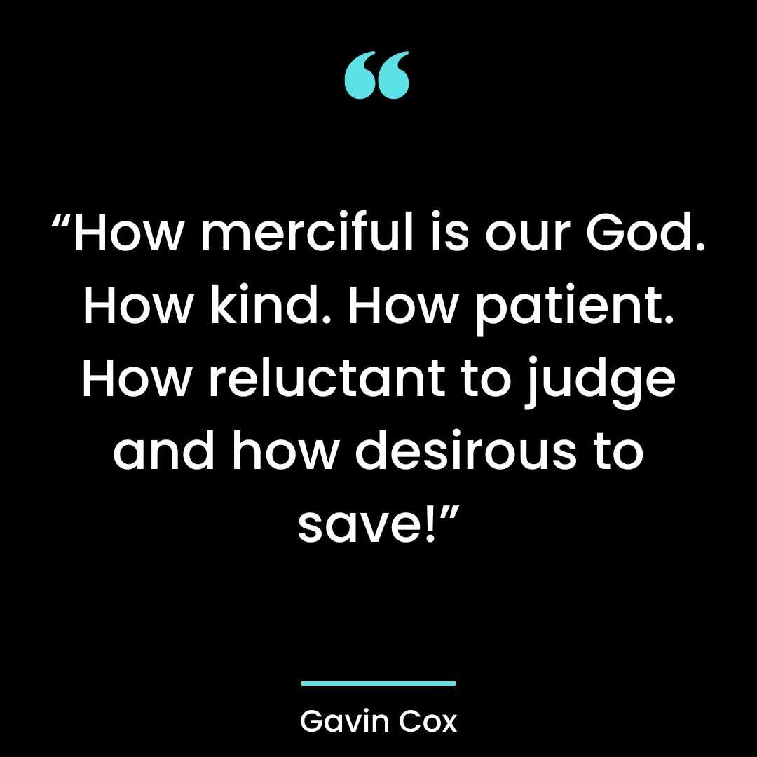 “How merciful is our God. How kind. How patient. How reluctant to judge and how desirous