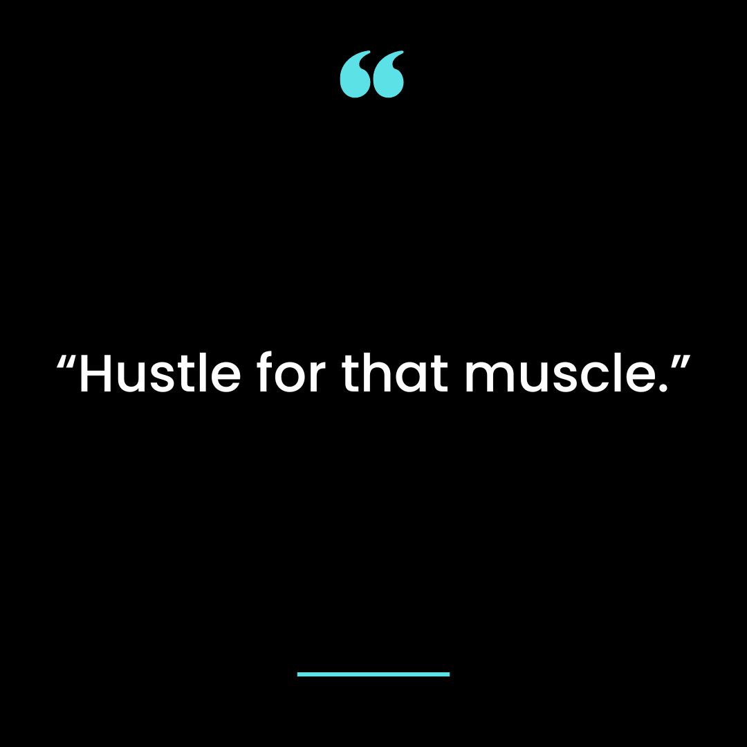 “Hustle for that muscle.”
