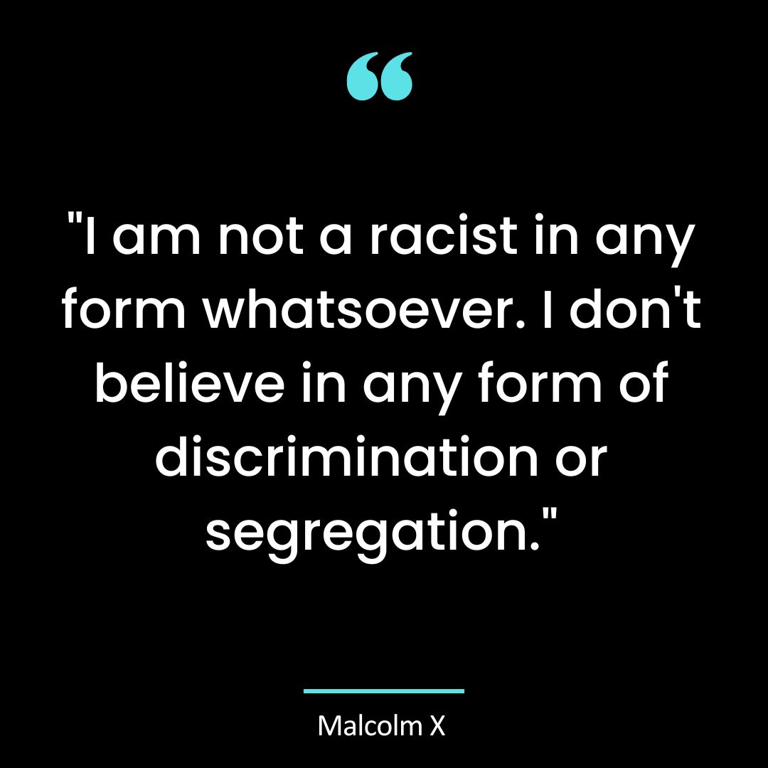 “I am not a racist in any form whatsoever. I don’t believe in any form of discrimination