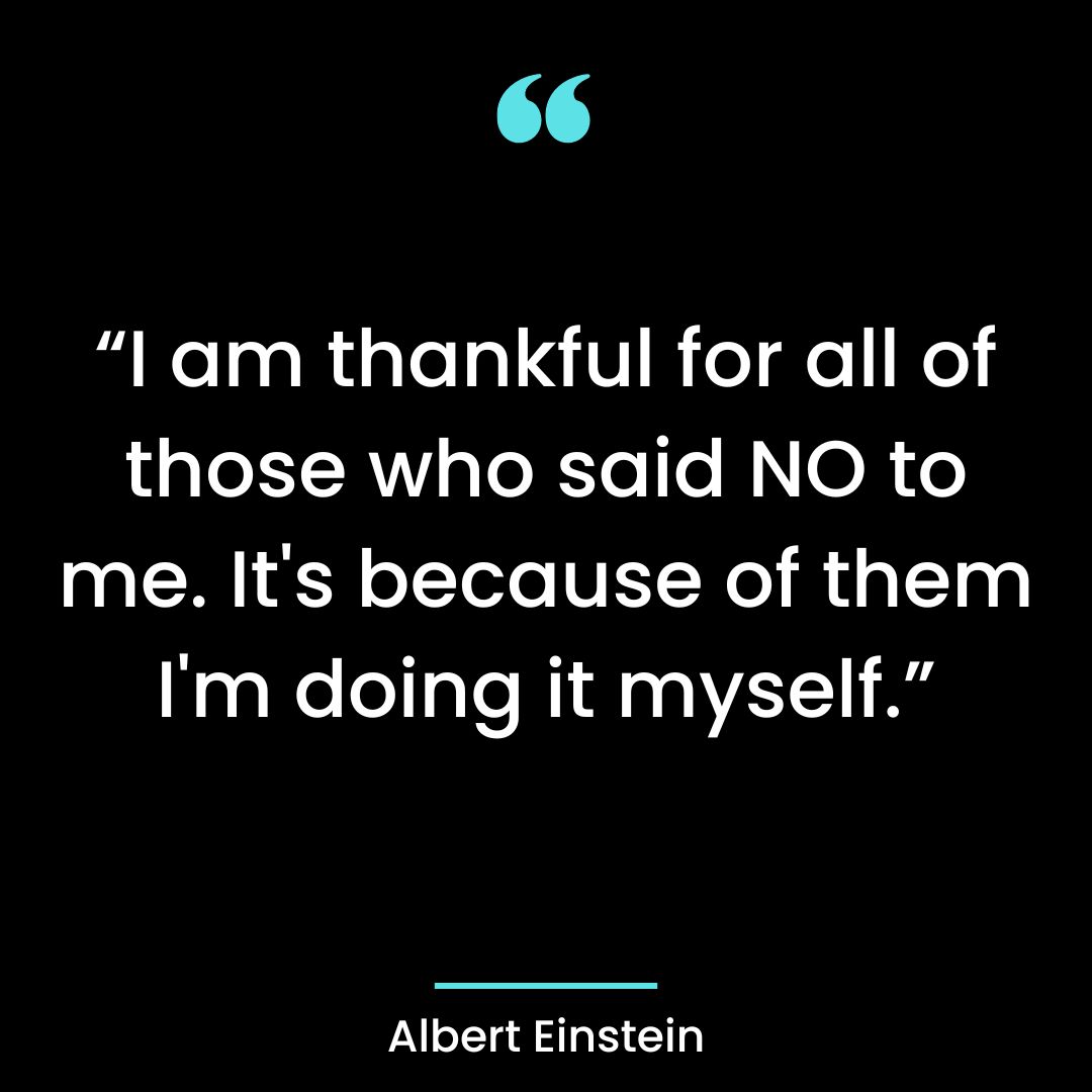 “I am thankful for all of those who said NO to me. It’s because of them I’m doing it myself.”