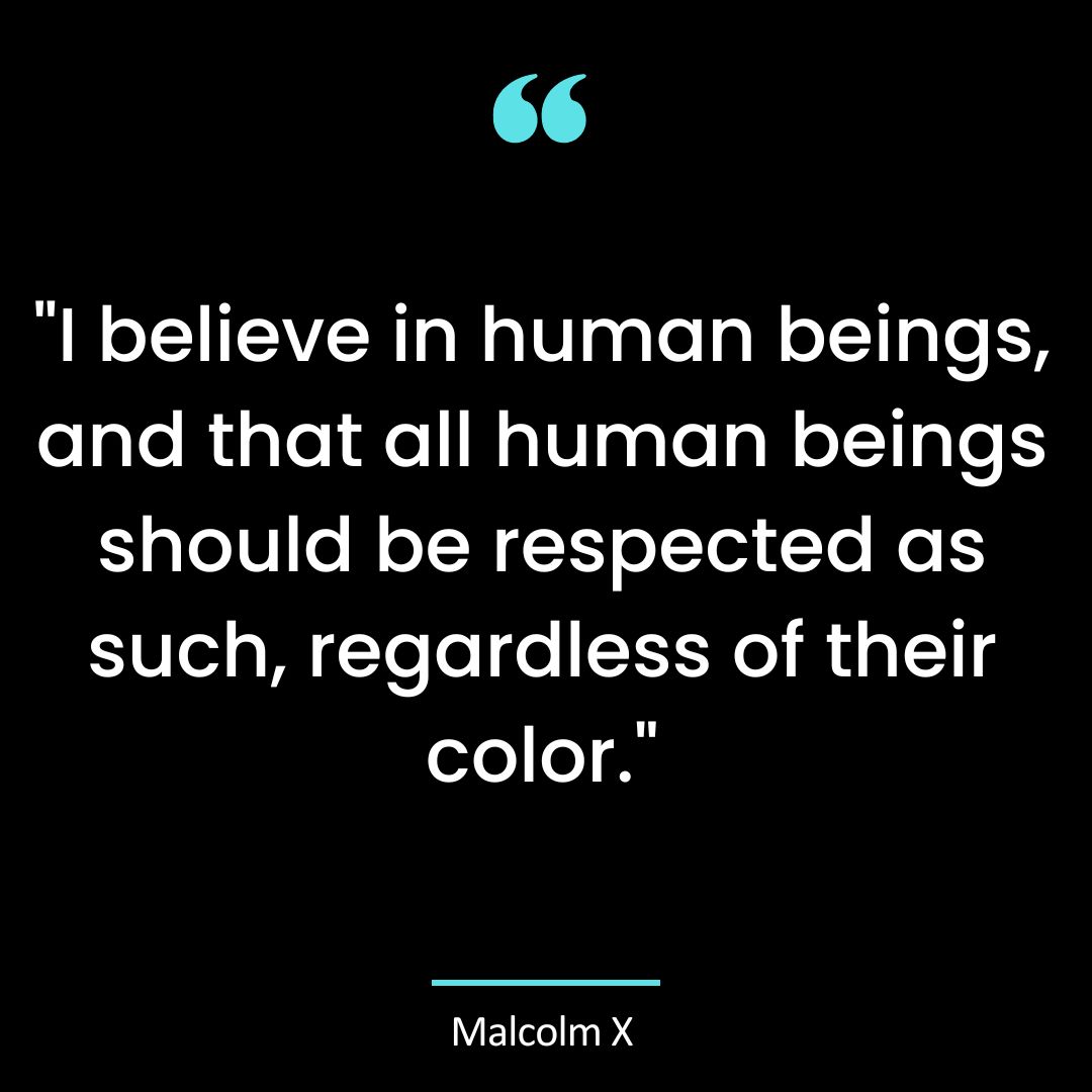 “I believe in human beings, and that all human beings should be respected