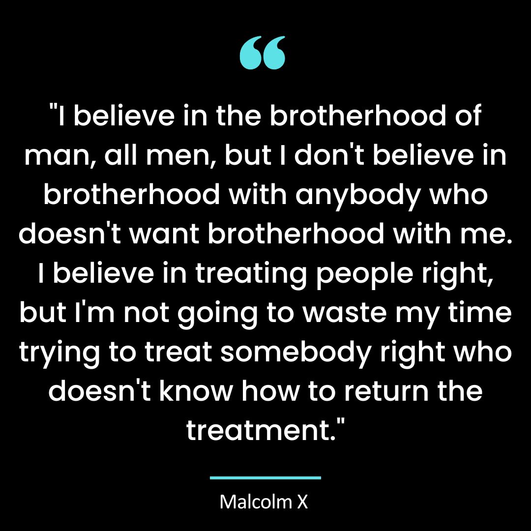 “I believe in the brotherhood of man, all men, but I don’t believe in brotherhood with