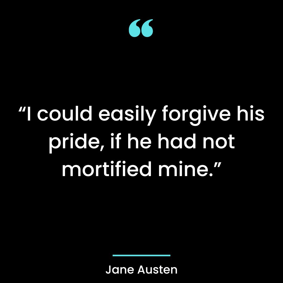 “I could easily forgive his pride, if he had not mortified mine.”