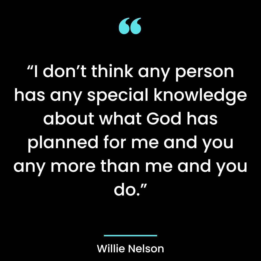 “I don’t think any person has any special knowledge about what God has planned