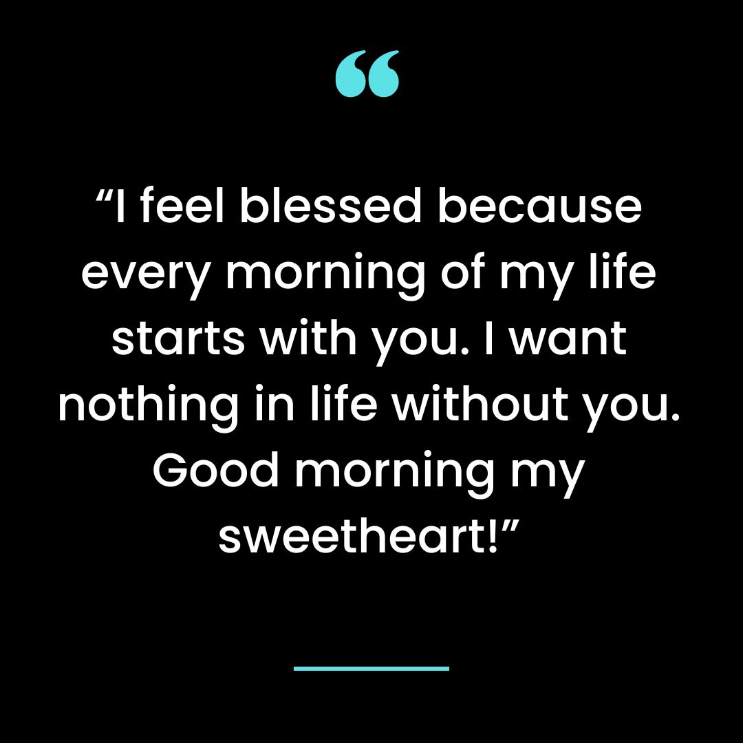 “I feel blessed because every morning of my life starts with you. I want nothing in life without