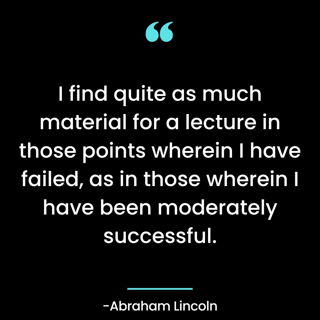 I find quite as much material for a lecture in those points wherein I have failed, as in those