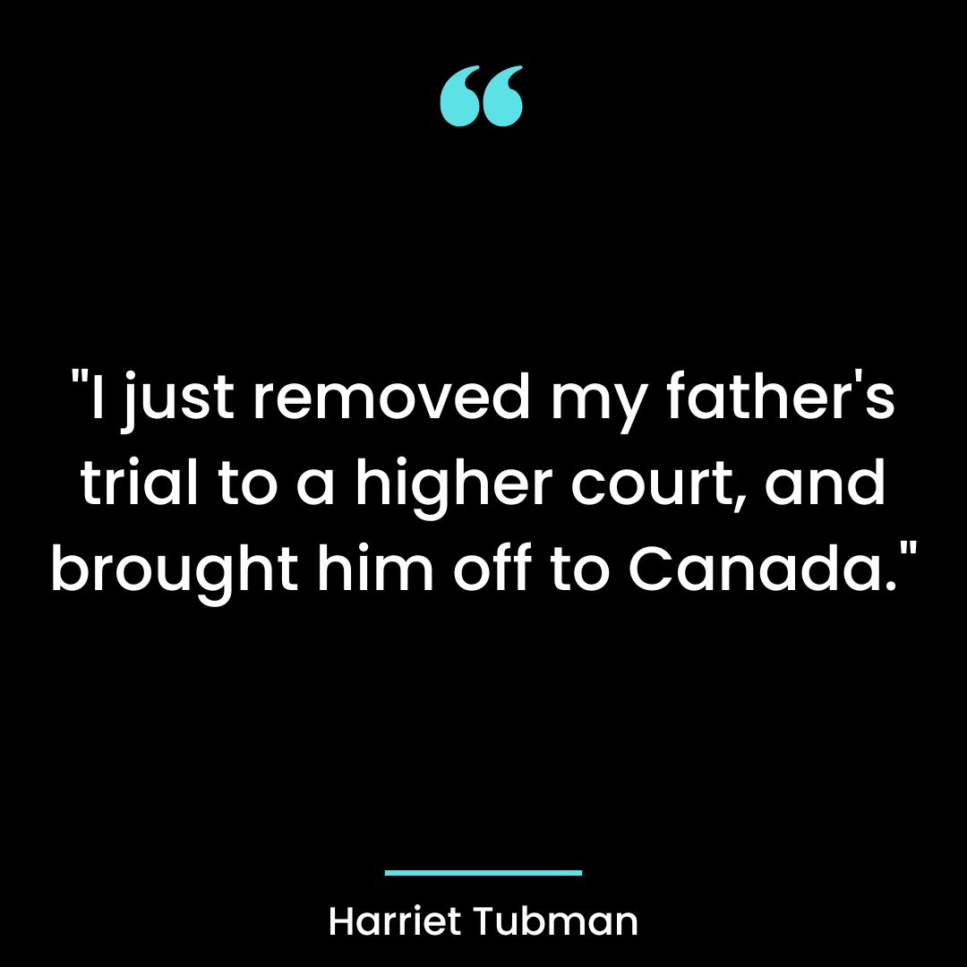 “I just removed my father’s trial to a higher court, and brought him off to Canada.”