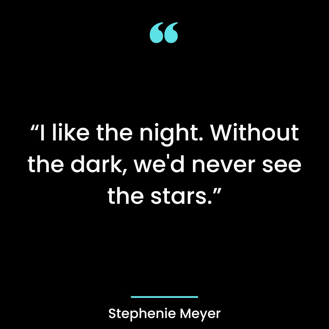 “I like the night. Without the dark, we’d never see the stars.”