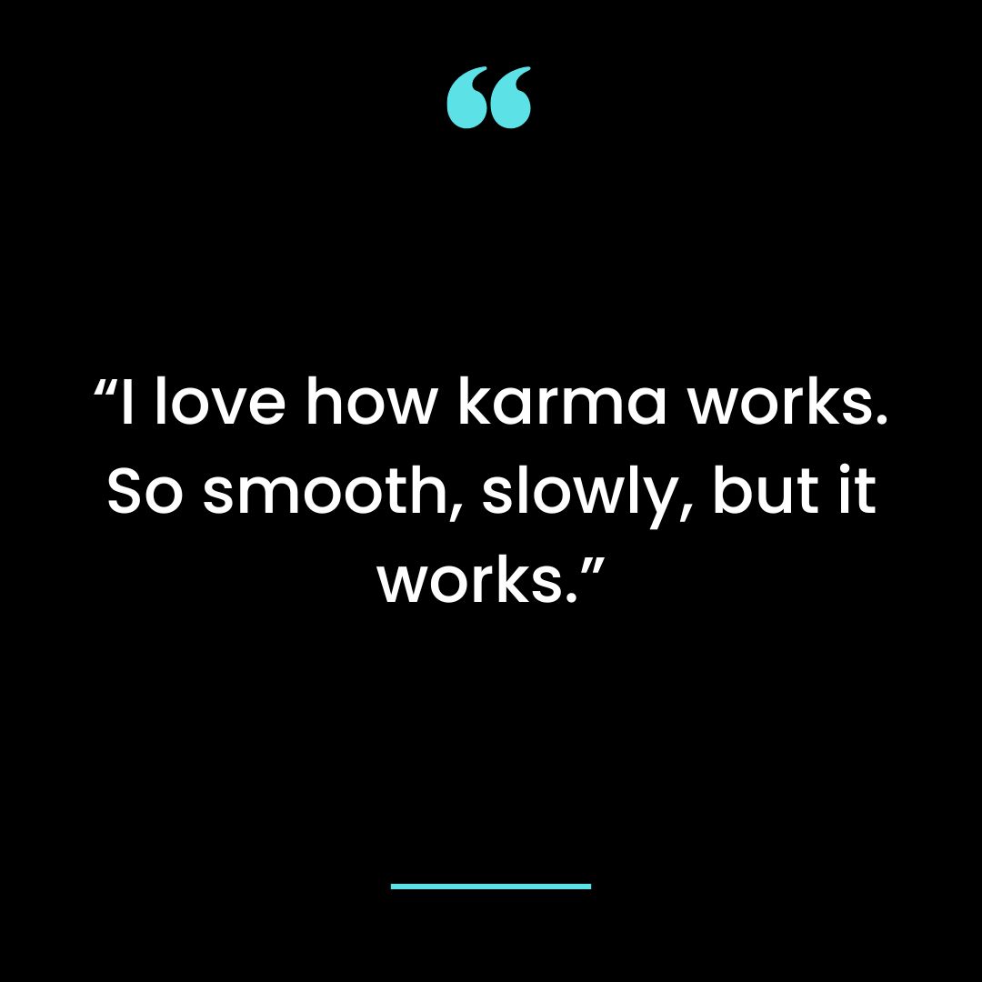 “I love how karma works. So smooth, slowly, but it works.”