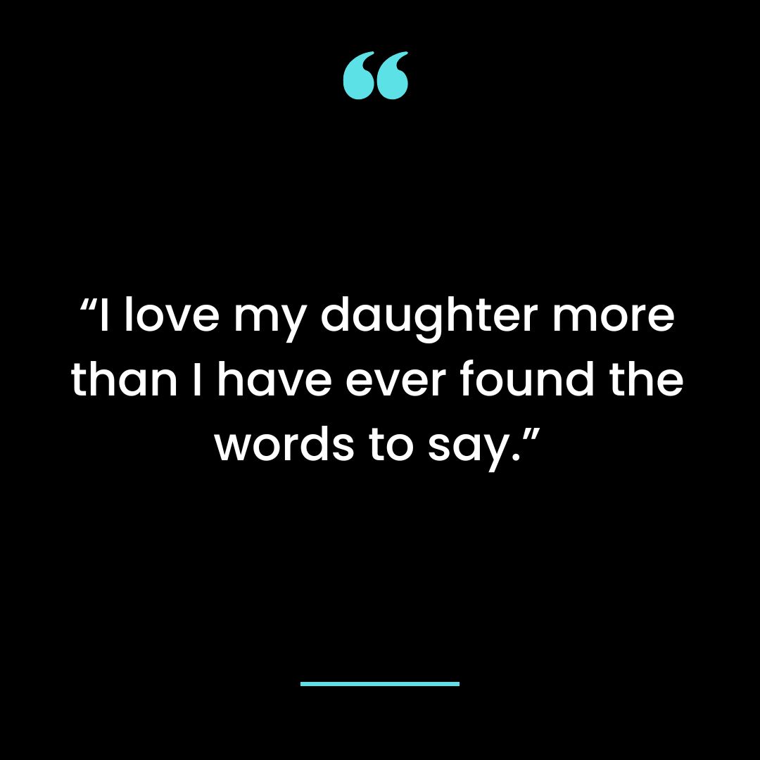 “I love my daughter more than I have ever found the words to say.”