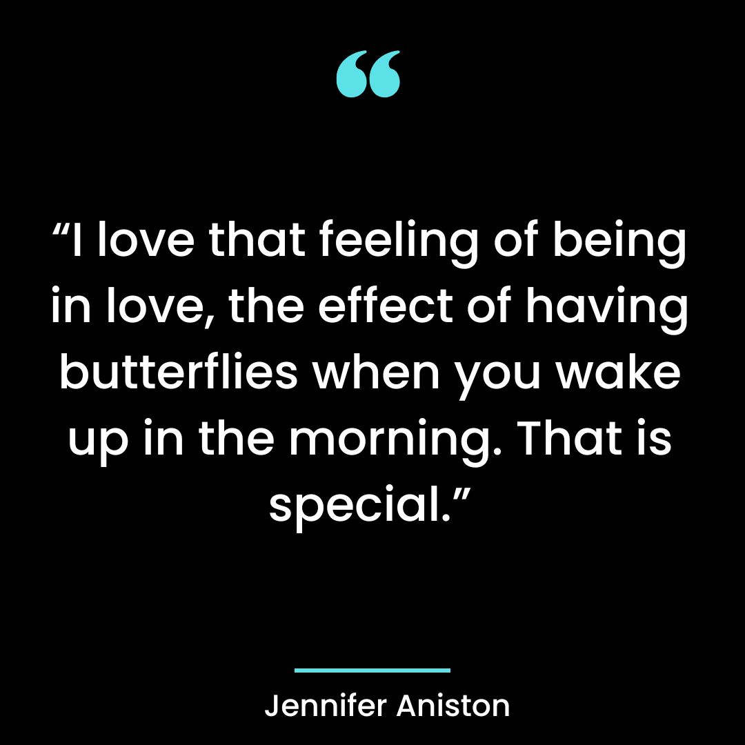 “I love that feeling of being in love, the effect of having butterflies when you wake up in the