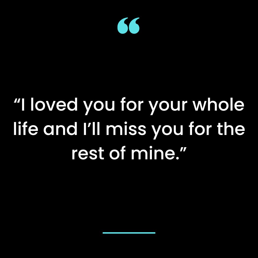 “I loved you for your whole life and I’ll miss you for the rest of mine.”