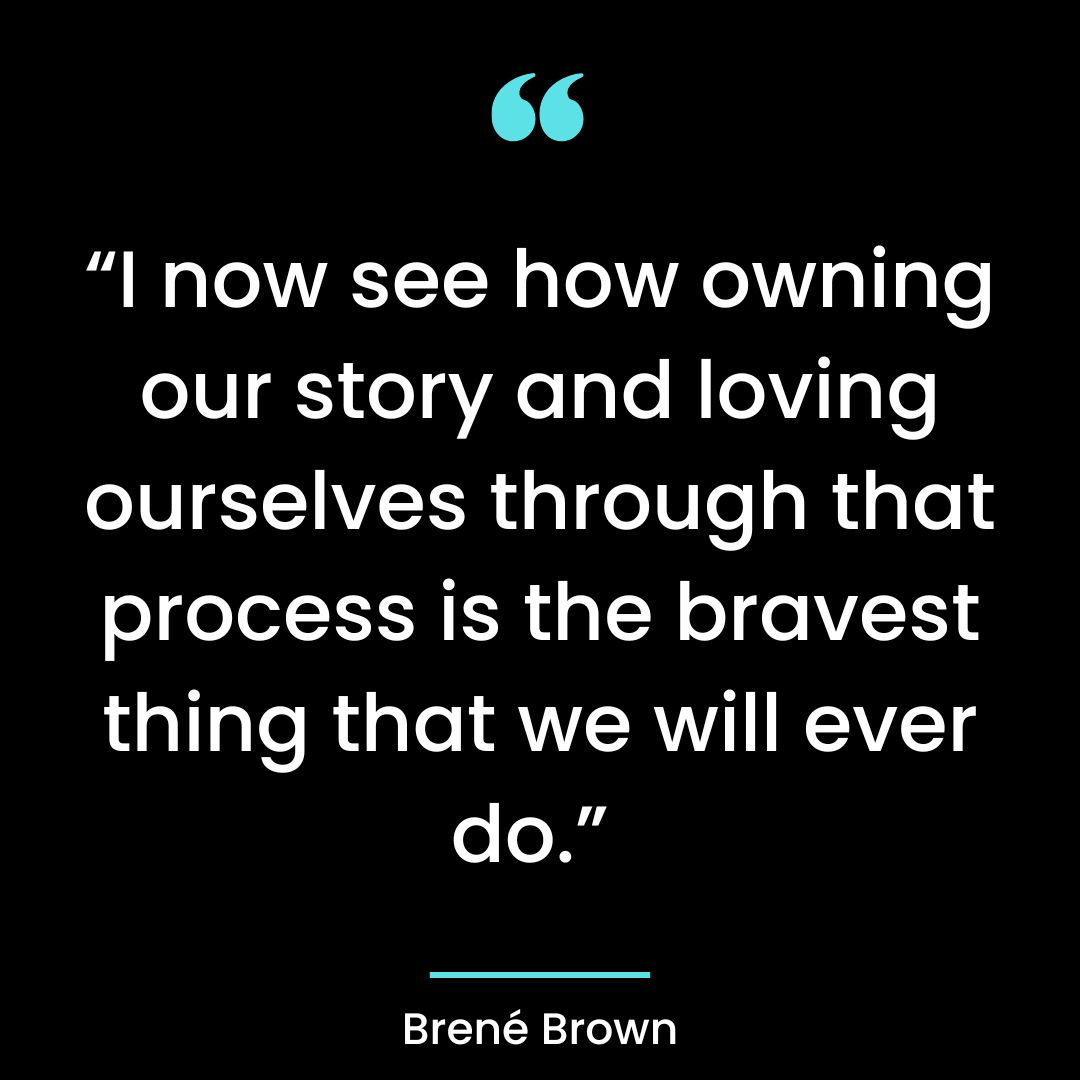 “I now see how owning our story and loving ourselves through that process is the bravest