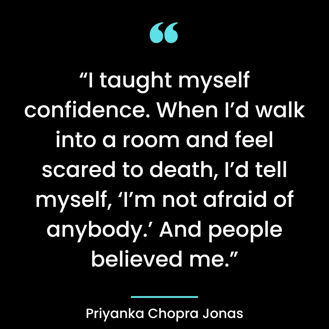 “I taught myself confidence. When I’d walk into a room and feel scared to death, I’d tell myself