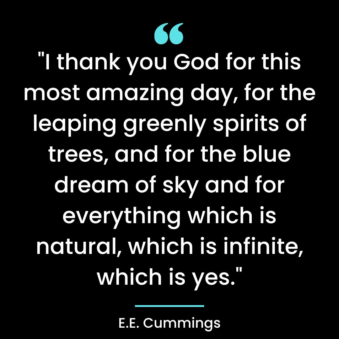 “I thank you God for this most amazing day, for the leaping greenly spirits of trees,