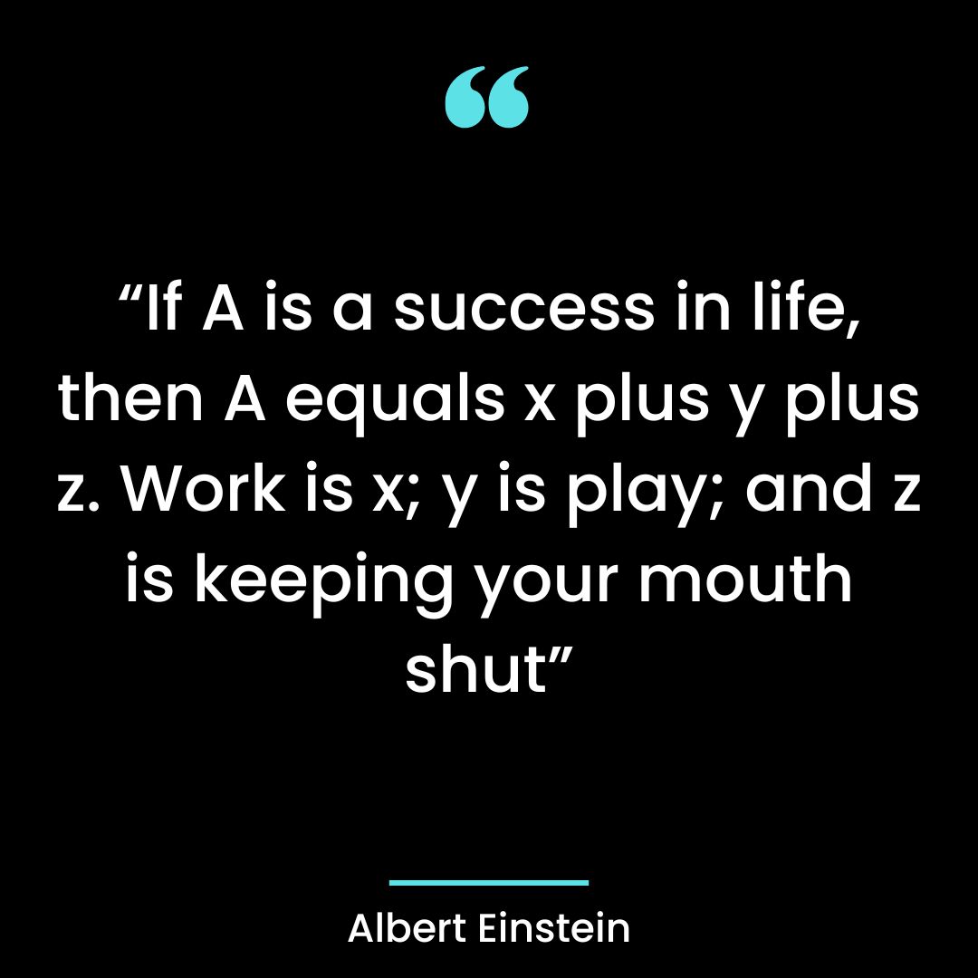 “If A is a success in life, then A equals x plus y plus z. Work is x; y is play;