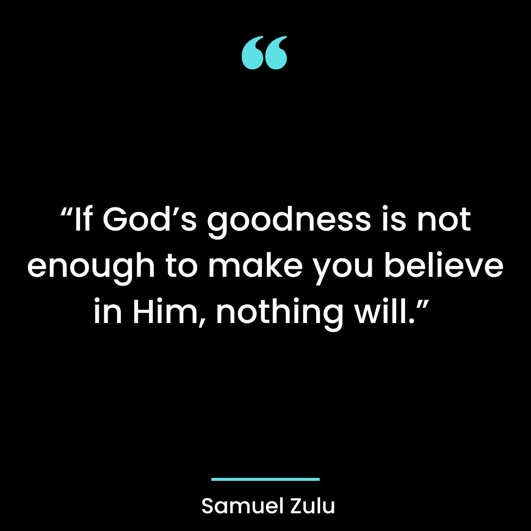 “If God’s goodness is not enough to make you believe in Him, nothing will.”