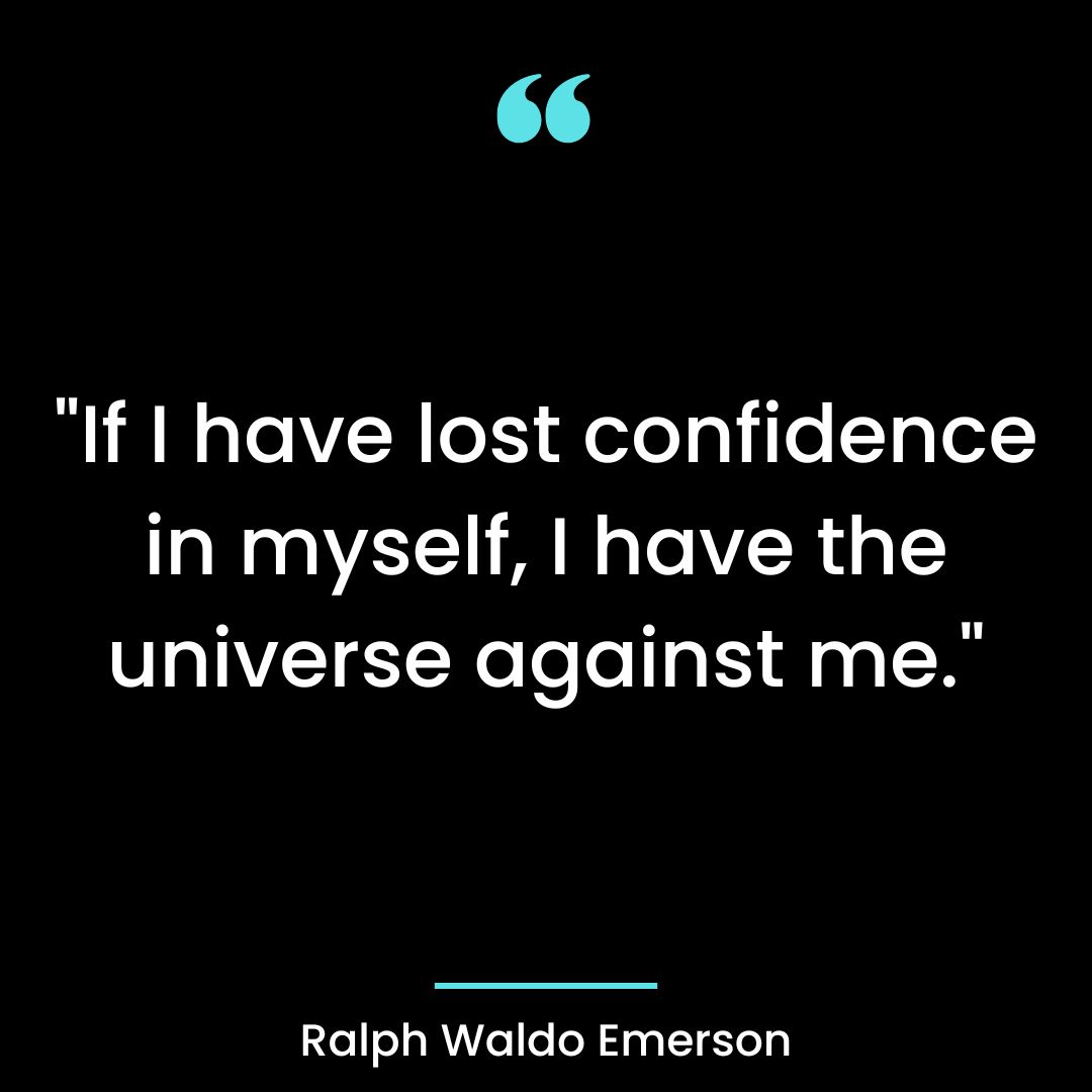 “If I have lost confidence in myself, I have the universe against me.”