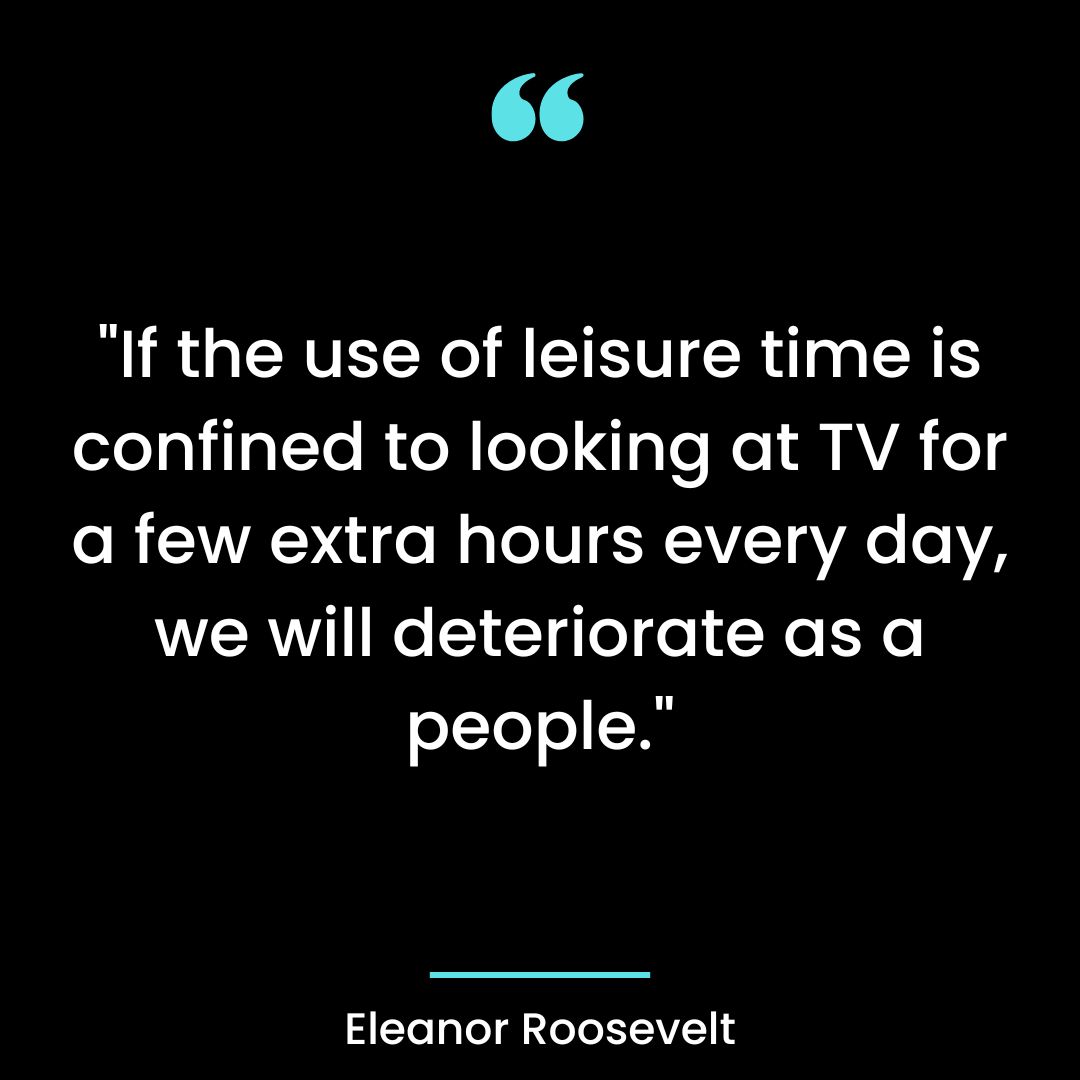 “If the use of leisure time is confined to looking at TV for a few extra hours every day, we will