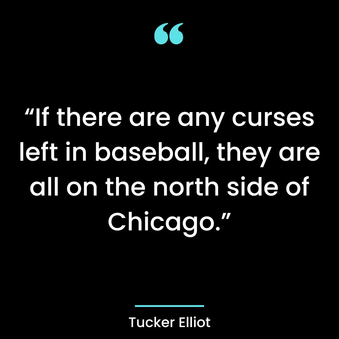 “If there are any curses left in baseball, they are all on the north side of Chicago.”