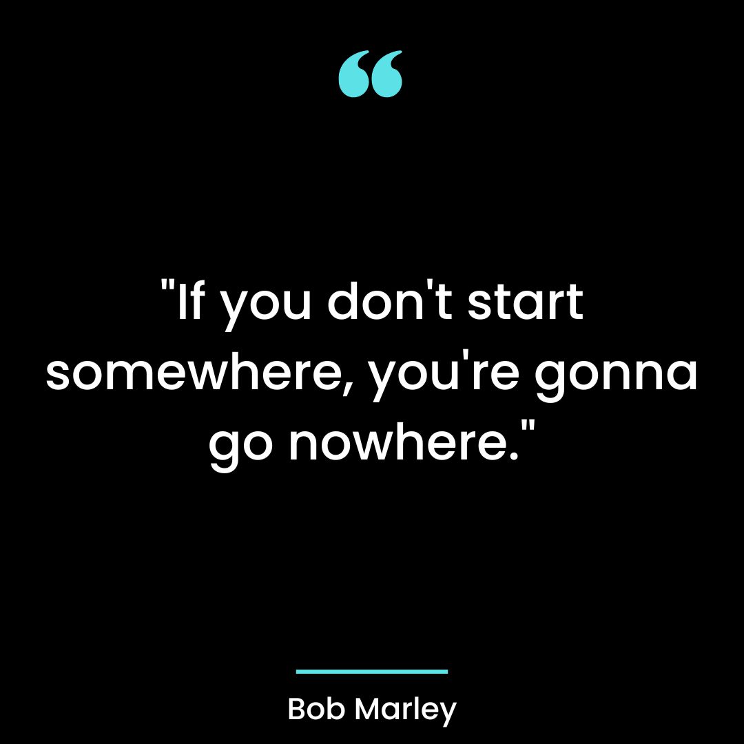 “If you don’t start somewhere, you’re gonna go nowhere.”