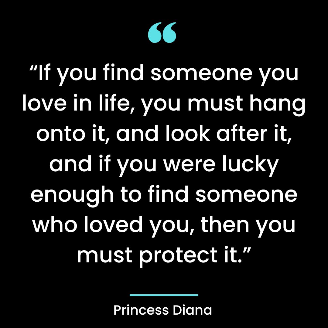 “If you find someone you love in life, you must hang onto it, and look after it, and if you